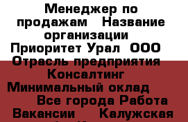 Менеджер по продажам › Название организации ­ Приоритет Урал, ООО › Отрасль предприятия ­ Консалтинг › Минимальный оклад ­ 37 000 - Все города Работа » Вакансии   . Калужская обл.,Калуга г.